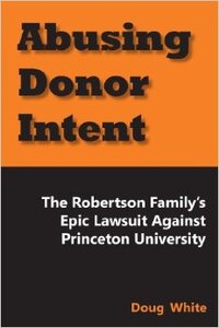 Abusing Donor Intent: The Robertson Family's Epic Lawsuit Against Princeton University Abusing Donor Intent: The Robertson Family's Epic Lawsuit Against Princeton University