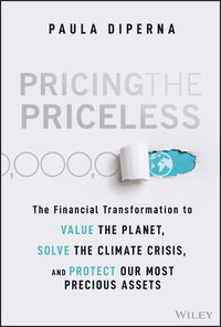 Book cover image of 'Pricing the Priceless: The Financial Transformation to Value the Planet, Solve the Climate Crisis, and Protect Our Most Precious Assets' by Paula DiPerna. Book cover image of 'Pricing the Priceless: The Financial Transformation to Value the Planet, Solve the Climate Crisis, and Protect Our Most Precious Assets' by Paula DiPerna.