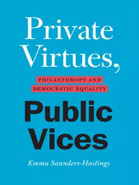 Private Virtues, Public Vices: Philanthropy and Democratic Equality Private Virtues, Public Vices: Philanthropy and Democratic Equality