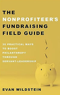 The Nonprofiteer’s Fundraising Field Guide: 30 Practical Ways to Boost Philanthropy Through Servant-Leadership The Nonprofiteer’s Fundraising Field Guide: 30 Practical Ways to Boost Philanthropy Through Servant-Leadership