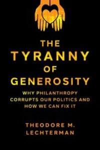 The Tyranny of Generosity: Why Philanthropy Corrupts Our Politics and How We Can Fix It The Tyranny of Generosity: Why Philanthropy Corrupts Our Politics and How We Can Fix It