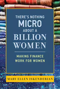 There’s Nothing Micro about a Billion Women: Making Finance Work for Women There’s Nothing Micro about a Billion Women: Making Finance Work for Women