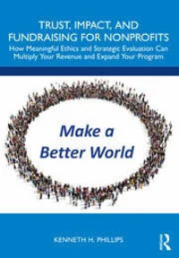 Trust, Impact and Fundraising for Nonprofits: How meaningful ethics and strategic evaluation can multiply your revenue and expand your program Trust, Impact and Fundraising for Nonprofits: How meaningful ethics and strategic evaluation can multiply your revenue and expand your program