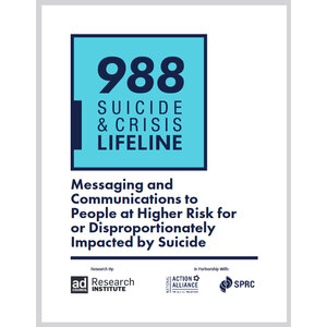 Report cover of '988 Suicide & Crisis Lifeline: Messaging and Communications to People at Higher Risk for or Disproportionately Impacted by Suicide' Report cover of '988 Suicide & Crisis Lifeline: Messaging and Communications to People at Higher Risk for or Disproportionately Impacted by Suicide'
