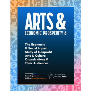 Arts & Economic Prosperity 6: The Economic & Social Impact Study of Nonprofit Arts & Culture Organizations & Their Audiences Arts & Economic Prosperity 6: The Economic & Social Impact Study of Nonprofit Arts & Culture Organizations & Their Audiences