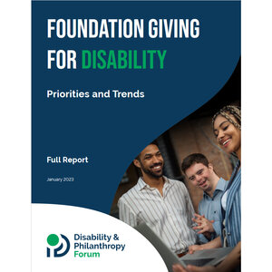 Report cover of 'Foundation Giving for Disability: Priorities and Trends' from the Disability & Philanthropy Forum. Report cover of 'Foundation Giving for Disability: Priorities and Trends' from the Disability & Philanthropy Forum.