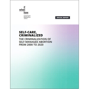 Self-Care, Criminalized: The Criminalization of Self-Managed Abortion from 2000 to 2020 Self-Care, Criminalized: The Criminalization of Self-Managed Abortion from 2000 to 2020