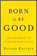 Born to Be Good: The Science of a Meaningful Life Born to Be Good: The Science of a Meaningful Life