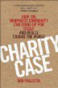 Charity Case: How the Nonprofit Community Can Stand Up for Itself and Change the World Charity Case: How the Nonprofit Community Can Stand Up for Itself and Change the World