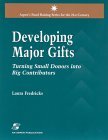 Developing Major Gifts: Turning Small Donors into Big Contributors Developing Major Gifts: Turning Small Donors into Big Contributors