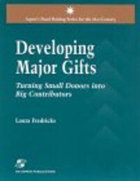 Developing Major Gifts: Turning Small Donors into Big Contributors Developing Major Gifts: Turning Small Donors into Big Contributors