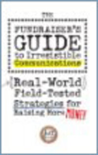 The Fundraiser's Guide to Irresistible Communications: Real-World, Field-Tested Strategies for Raising More Money The Fundraiser's Guide to Irresistible Communications: Real-World, Field-Tested Strategies for Raising More Money