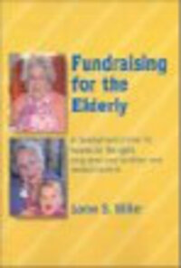 Fundraising for the Elderly: A Development Primer for Homes for the Aged, Long-Term Care Facilities, and Seniors' Centres Fundraising for the Elderly: A Development Primer for Homes for the Aged, Long-Term Care Facilities, and Seniors' Centres