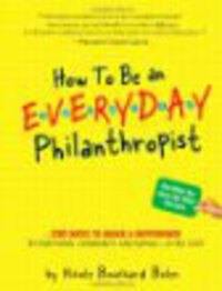 How to Be an Everyday Philanthropist: 330 Ways to Make a Difference in Your Home, Community, and World - at No Cost! How to Be an Everyday Philanthropist: 330 Ways to Make a Difference in Your Home, Community, and World - at No Cost!