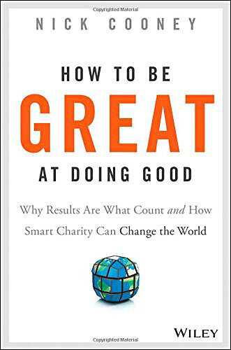 How to Be Great at Doing Good: Why Results Are What Count and How Smart Charity Can Change the World How to Be Great at Doing Good: Why Results Are What Count and How Smart Charity Can Change the World
