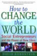 How To Change the World: Social Entrepreneurs and the Power of New Ideas How To Change the World: Social Entrepreneurs and the Power of New Ideas