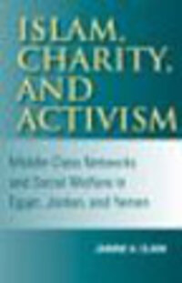 Islam, Charity, and Activism: Middle-Class Networks and Social Welfare in Egypt, Jordan, and Yemen Islam, Charity, and Activism: Middle-Class Networks and Social Welfare in Egypt, Jordan, and Yemen
