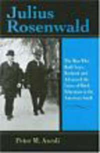 Julius Rosenwald: The Man Who Built Sears, Roebuck and Advanced the Cause of Black Education in the American South Julius Rosenwald: The Man Who Built Sears, Roebuck and Advanced the Cause of Black Education in the American South