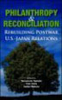 Philanthropy and Reconciliation: Rebuilding Postwar U.S.-Japan Relations Philanthropy and Reconciliation: Rebuilding Postwar U.S.-Japan Relations