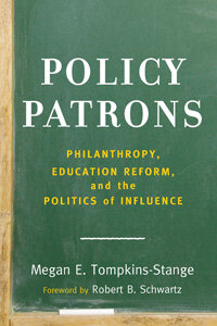 Policy Patrons: Philanthropy, Education Reform, and the Politics of Influence Policy Patrons: Philanthropy, Education Reform, and the Politics of Influence