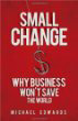 Small Change: Why Business Won't Save the World Small Change: Why Business Won't Save the World