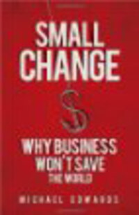Small Change: Why Business Won't Save the World Small Change: Why Business Won't Save the World