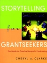 Storytelling for Grantseekers: The Guide to Creative Nonprofit Fundraising Storytelling for Grantseekers: The Guide to Creative Nonprofit Fundraising