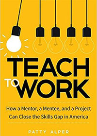 Teach to Work: How a Mentor, a Mentee, and a Project Can Close the Skills Gap in America Teach to Work: How a Mentor, a Mentee, and a Project Can Close the Skills Gap in America