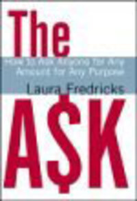 THE ASK: How to Ask Anyone for Any Amount for Any Purpose THE ASK: How to Ask Anyone for Any Amount for Any Purpose
