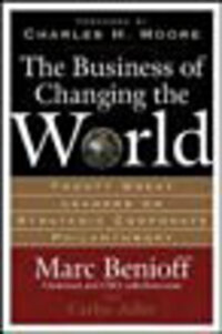 The Business of Changing the World: Twenty Great Leaders on Strategic Corporate Philanthropy The Business of Changing the World: Twenty Great Leaders on Strategic Corporate Philanthropy