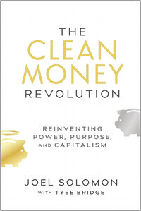 The Clean Money Revolution: Reinventing Power, Purpose, and Capitalism The Clean Money Revolution: Reinventing Power, Purpose, and Capitalism