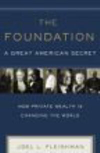The Foundation: A Great American Secret; How Private Wealth Is Changing the World The Foundation: A Great American Secret; How Private Wealth Is Changing the World