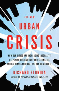 The New Urban Crisis: How Our Cities Are Increasing Inequality, Deepening Segregation, and Failing the Middle Class The New Urban Crisis: How Our Cities Are Increasing Inequality, Deepening Segregation, and Failing the Middle Class