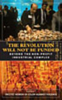 The Revolution Will Not Be Funded: Beyond the Non-Profit Industrial Complex The Revolution Will Not Be Funded: Beyond the Non-Profit Industrial Complex