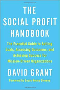 The Social Profit Handbook: The Essential Guide to Setting Goals, Assessing Outcomes, and Achieving Success for Mission-Driven Organizations The Social Profit Handbook: The Essential Guide to Setting Goals, Assessing Outcomes, and Achieving Success for Mission-Driven Organizations