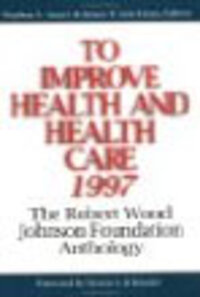 To Improve Health and Health Care: The Robert Wood Johnson Foundation Anthology To Improve Health and Health Care: The Robert Wood Johnson Foundation Anthology