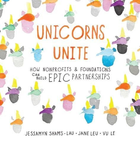 Unicorns Unite: How Nonprofits & Foundations Can Build EPIC Partnerships Unicorns Unite: How Nonprofits & Foundations Can Build EPIC Partnerships